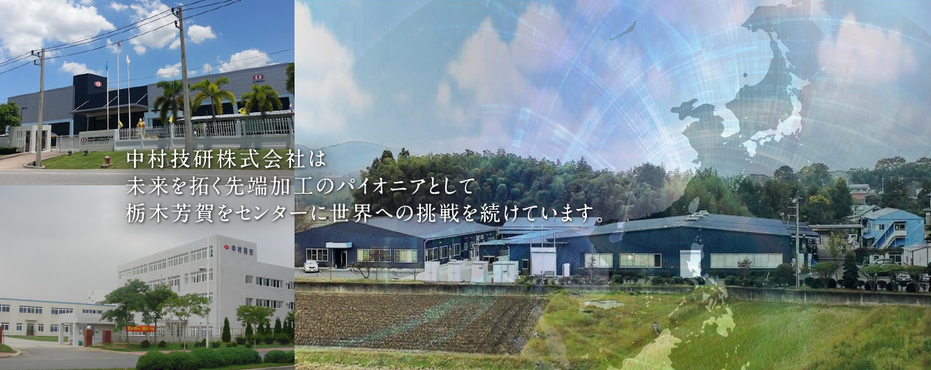 中村技研は、未来を拓く先端加工のパイオニアとして、栃木芳賀をセンターに世界への挑戦を続けています。